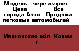  › Модель ­ чере амулет › Цена ­ 130 000 - Все города Авто » Продажа легковых автомобилей   . Ивановская обл.,Кохма г.